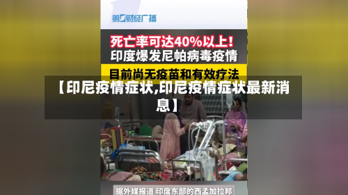 【印尼疫情症状,印尼疫情症状最新消息】-第1张图片