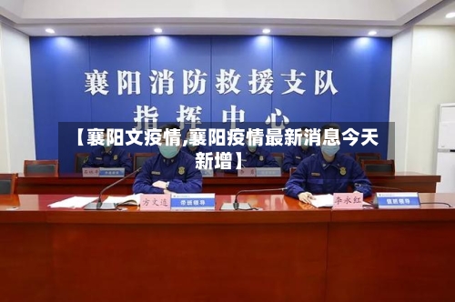 【襄阳文疫情,襄阳疫情最新消息今天新增】-第1张图片