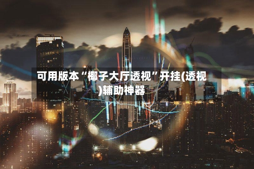 可用版本“椰子大厅透视”开挂(透视)辅助神器-第1张图片