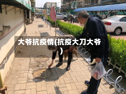大爷抗疫情(抗疫大刀大爷)-第1张图片