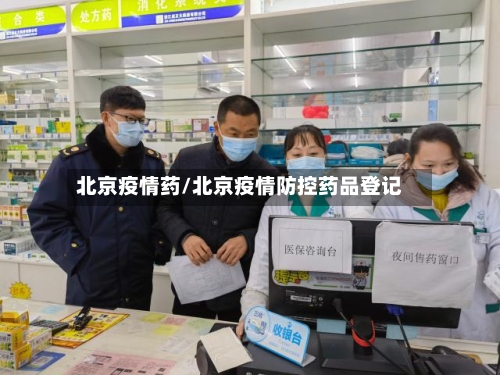 北京疫情药/北京疫情防控药品登记-第1张图片