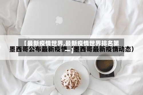 【最新疫情世界,最新疫情世界排名第一】-第3张图片