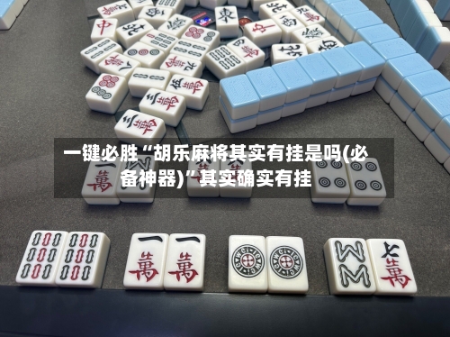 一键必胜“胡乐麻将其实有挂是吗(必备神器)”其实确实有挂