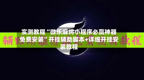 实测教程“微乐麻将小程序必赢神器免费安装	”开挂辅助脚本+详细开挂安装教程-第3张图片