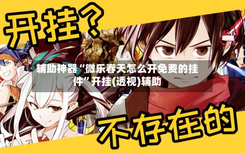 辅助神器“微乐春天怎么开免费的挂件”开挂(透视)辅助-第1张图片