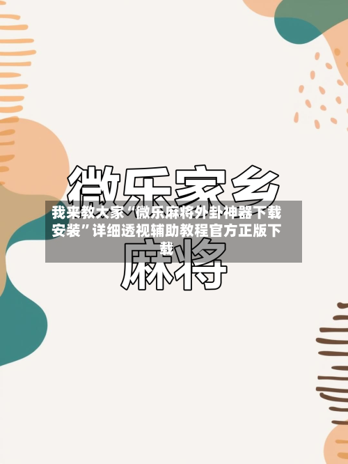 我来教大家“微乐麻将外卦神器下载安装	”详细透视辅助教程官方正版下载-第3张图片
