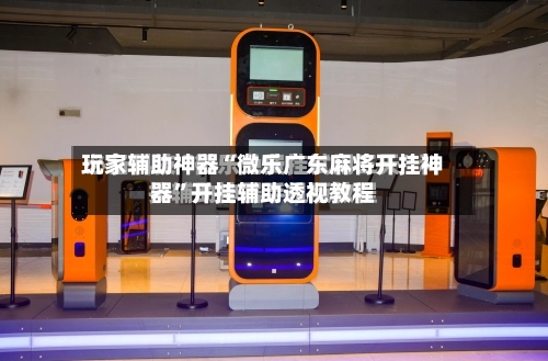 玩家辅助神器“微乐广东麻将开挂神器”开挂辅助透视教程-第1张图片