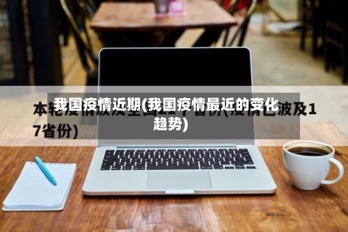 我国疫情近期(我国疫情最近的变化趋势)-第1张图片