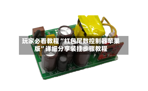 玩家必看教程“红包尾数控制器苹果版	”详细分享装挂步骤教程-第2张图片
