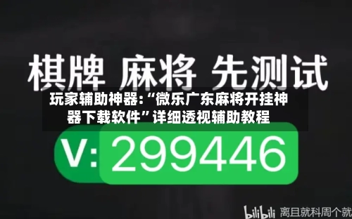 玩家辅助神器:“微乐广东麻将开挂神器下载软件	”详细透视辅助教程-第2张图片