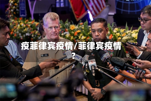 疫菲律宾疫情/菲律宾疫情?-第1张图片