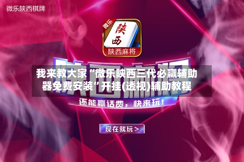 我来教大家“微乐陕西三代必赢辅助器免费安装”开挂(透视)辅助教程
