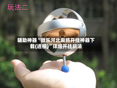 辅助神器“微乐河北麻将开挂神器下载(透视)	”详细开挂玩法-第2张图片