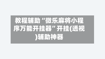 教程辅助“微乐麻将小程序万能开挂器”开挂(透视)辅助神器