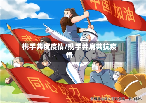 携手共度疫情/携手并肩共抗疫情-第1张图片