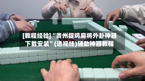 [教程经验]“贵州捉鸡麻将外卦神器下载安装”(透视挂)辅助神器教程-第1张图片