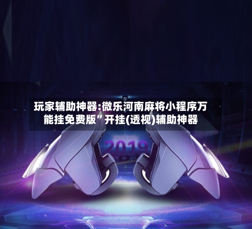 玩家辅助神器:微乐河南麻将小程序万能挂免费版”开挂(透视)辅助神器-第1张图片