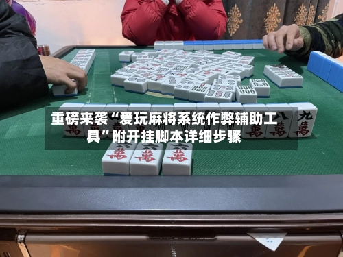 重磅来袭“爱玩麻将系统作弊辅助工具”附开挂脚本详细步骤-第1张图片