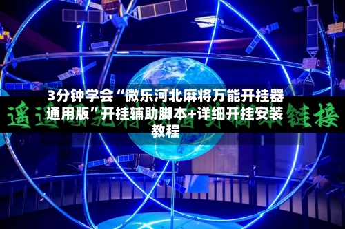 3分钟学会“微乐河北麻将万能开挂器通用版”开挂辅助脚本+详细开挂安装教程-第1张图片