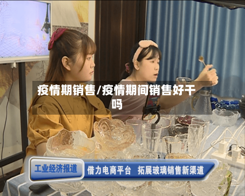 疫情期销售/疫情期间销售好干吗-第1张图片