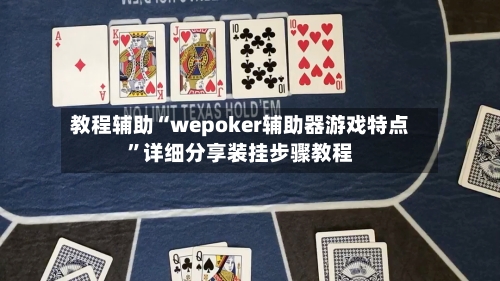 教程辅助“wepoker辅助器游戏特点”详细分享装挂步骤教程