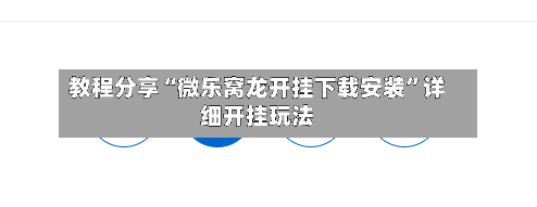 教程分享“微乐窝龙开挂下载安装”详细开挂玩法-第1张图片