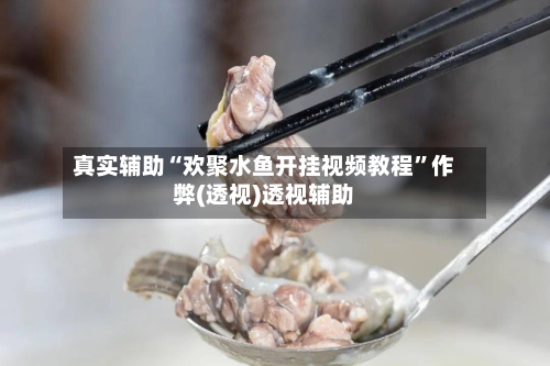 真实辅助“欢聚水鱼开挂视频教程”作弊(透视)透视辅助-第1张图片