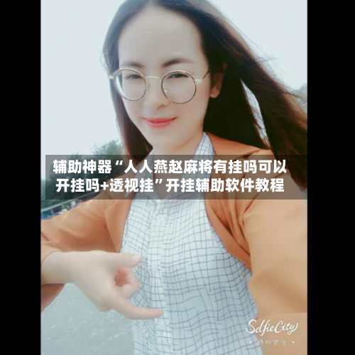 辅助神器“人人燕赵麻将有挂吗可以开挂吗+透视挂”开挂辅助软件教程-第1张图片