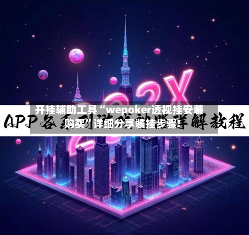 开挂辅助工具“wepoker透视挂安装购买”详细分享装挂步骤!-第2张图片