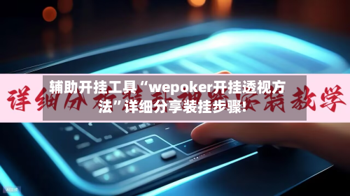 辅助开挂工具“wepoker开挂透视方法”详细分享装挂步骤!-第1张图片