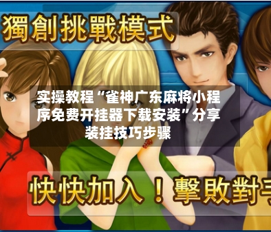 实操教程“雀神广东麻将小程序免费开挂器下载安装”分享装挂技巧步骤-第1张图片