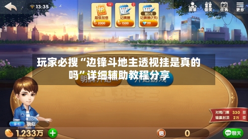 玩家必搜“边锋斗地主透视挂是真的吗”详细辅助教程分享