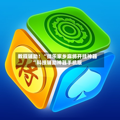 教程辅助！“微乐家乡麻将开挂神器”科技辅助神器手机版-第3张图片