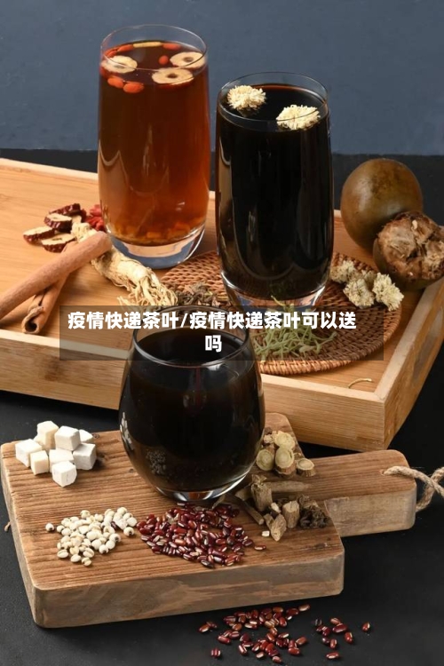 疫情快递茶叶/疫情快递茶叶可以送吗-第1张图片