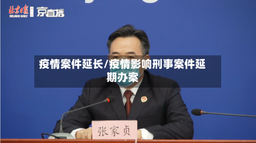 疫情案件延长/疫情影响刑事案件延期办案-第1张图片