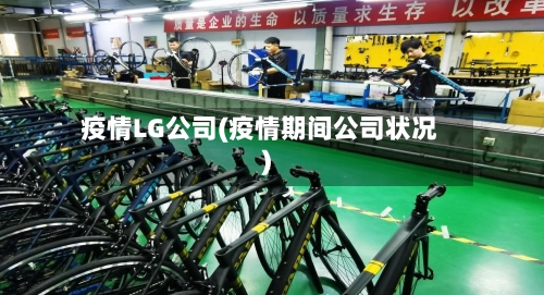 疫情LG公司(疫情期间公司状况)-第1张图片