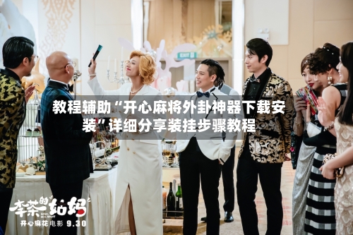 教程辅助“开心麻将外卦神器下载安装”详细分享装挂步骤教程-第1张图片
