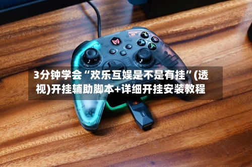 3分钟学会“欢乐互娱是不是有挂”(透视)开挂辅助脚本+详细开挂安装教程