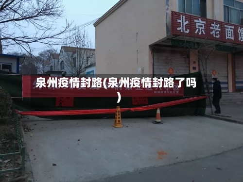 泉州疫情封路(泉州疫情封路了吗)-第1张图片