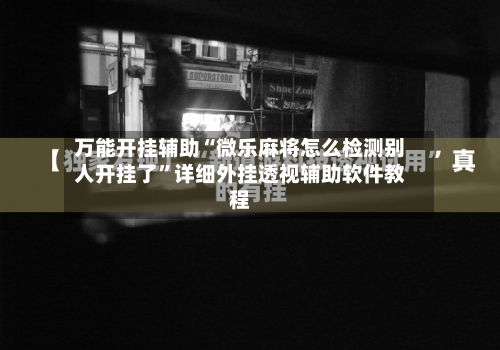 万能开挂辅助“微乐麻将怎么检测别人开挂了	”详细外挂透视辅助软件教程-第2张图片