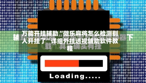 万能开挂辅助“微乐麻将怎么检测别人开挂了”详细外挂透视辅助软件教程-第1张图片