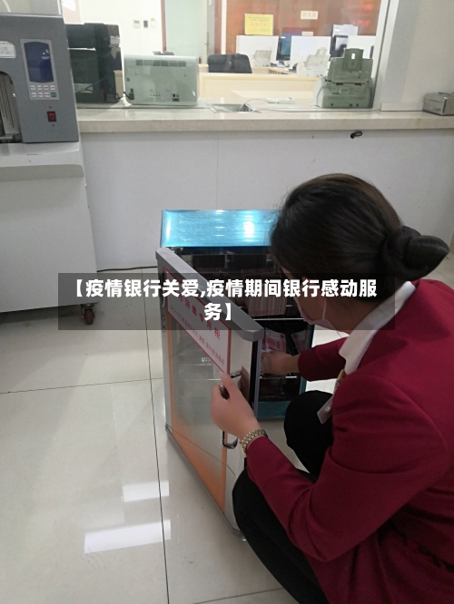 【疫情银行关爱,疫情期间银行感动服务】-第3张图片