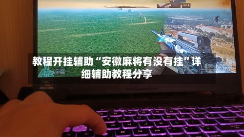 教程开挂辅助“安徽麻将有没有挂”详细辅助教程分享-第1张图片