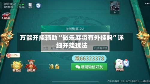 万能开挂辅助“微乐麻将有外挂吗”详细开挂玩法-第2张图片