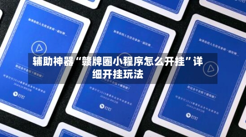 辅助神器“赣牌圈小程序怎么开挂”详细开挂玩法-第1张图片