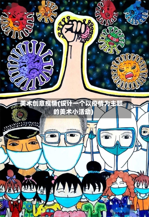 美术创意疫情(设计一个以疫情为主题的美术小活动)-第1张图片