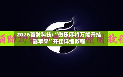 2026首发科技:“微乐麻将万能开挂器苹果	”开挂详细教程-第1张图片