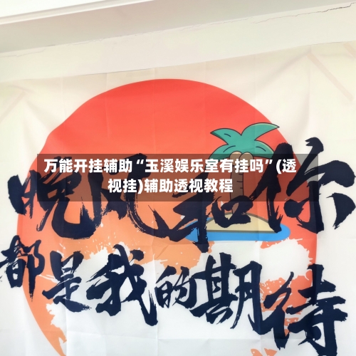 万能开挂辅助“玉溪娱乐室有挂吗	”(透视挂)辅助透视教程-第1张图片