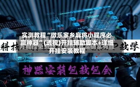 实测教程“微乐家乡麻将小程序必赢神器”(透视)开挂辅助脚本+详细开挂安装教程