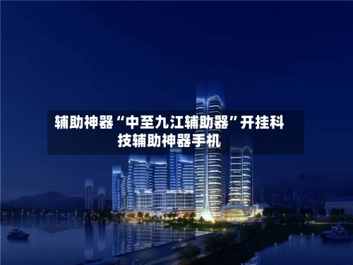 辅助神器“中至九江辅助器”开挂科技辅助神器手机